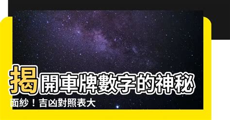 車牌號碼數字吉凶對照表|【車牌號碼 吉】從車牌號碼看吉運！超神準車牌號碼吉凶對照表